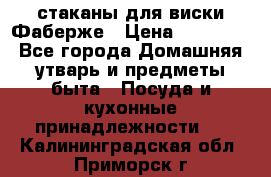 стаканы для виски Фаберже › Цена ­ 95 000 - Все города Домашняя утварь и предметы быта » Посуда и кухонные принадлежности   . Калининградская обл.,Приморск г.